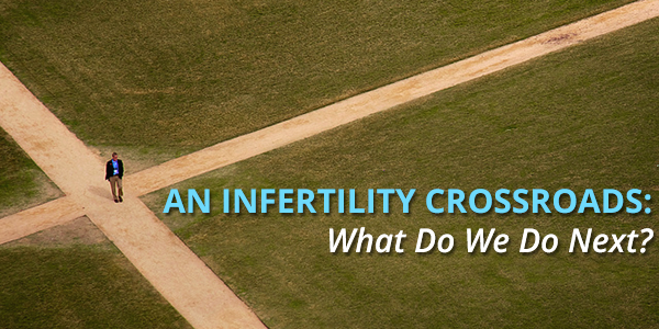 An Infertility Crossroads: What Do We Do Next?
