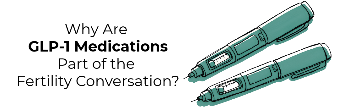 Why are GLP-1 Medications part of the Fertility Conversation?